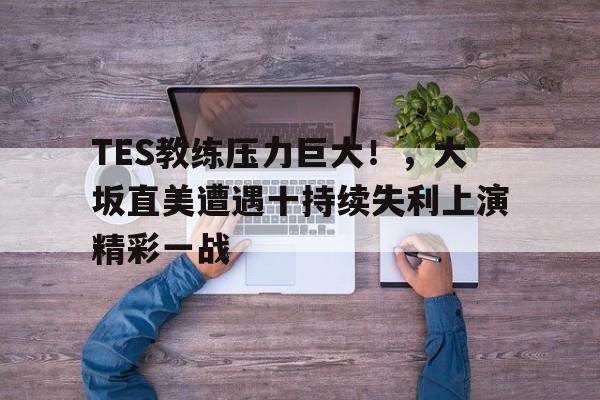 爱游戏中国-TES教练压力巨大！，大坂直美遭遇十持续失利上演精彩一战-爱游戏中国
